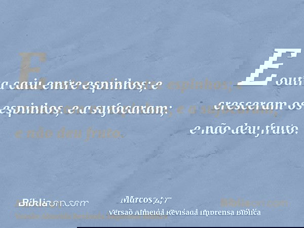 E outra caiu entre espinhos; e cresceram os espinhos, e a sufocaram; e não deu fruto.
