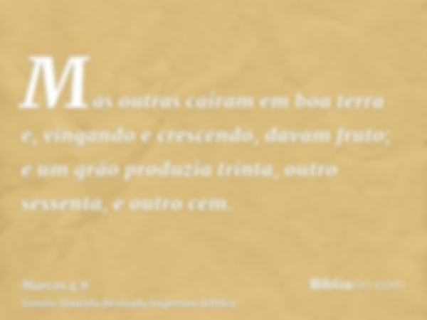 Mas outras caíram em boa terra e, vingando e crescendo, davam fruto; e um grão produzia trinta, outro sessenta, e outro cem.