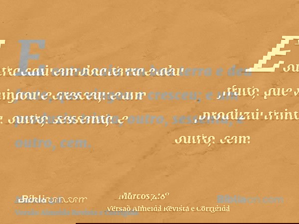 E outra caiu em boa terra e deu fruto, que vingou e cresceu; e um produziu trinta, outro, sessenta, e outro, cem.