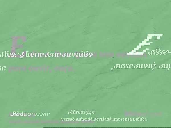 E disse-lhes: Quem tem ouvidos para ouvir, ouça.
