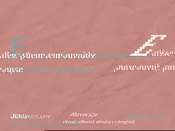 E disse-lhes: Quem tem ouvidos para ouvir, que ouça.