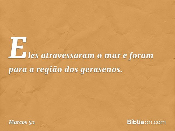 Eles atravessaram o mar e foram para a região dos gerasenos. -- Marcos 5:1