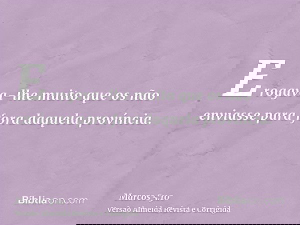 E rogava-lhe muito que os não enviasse para fora daquela província.