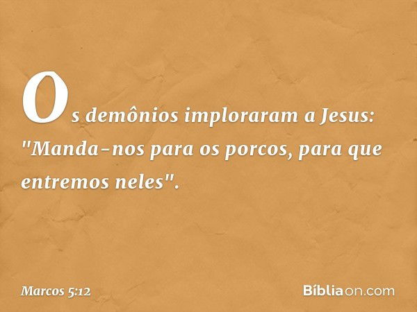 Os demônios imploraram a Jesus: "Manda-nos para os porcos, para que entremos neles". -- Marcos 5:12