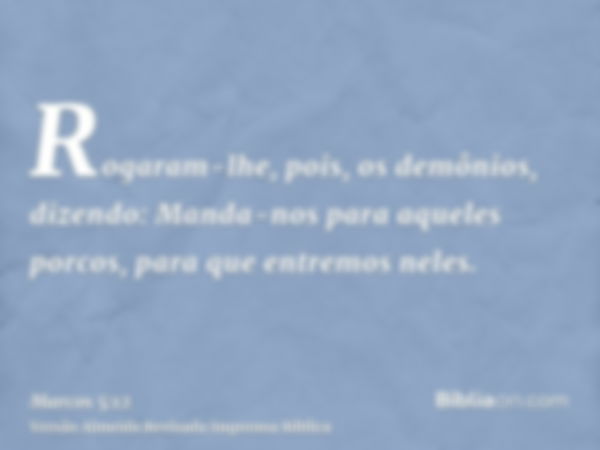 Rogaram-lhe, pois, os demônios, dizendo: Manda-nos para aqueles porcos, para que entremos neles.