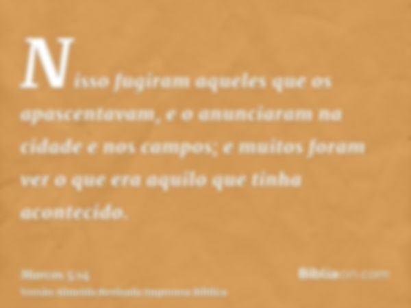 Nisso fugiram aqueles que os apascentavam, e o anunciaram na cidade e nos campos; e muitos foram ver o que era aquilo que tinha acontecido.