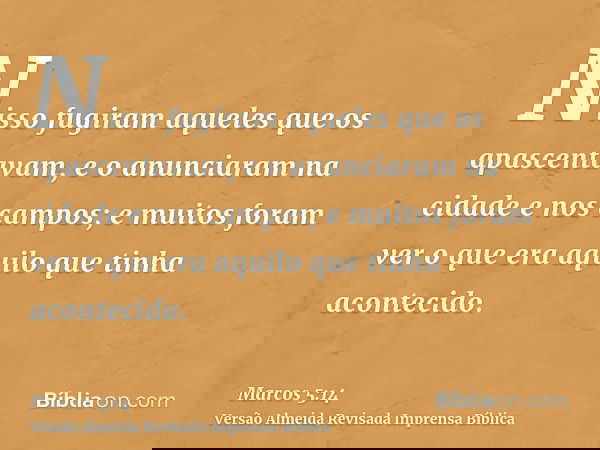 Nisso fugiram aqueles que os apascentavam, e o anunciaram na cidade e nos campos; e muitos foram ver o que era aquilo que tinha acontecido.