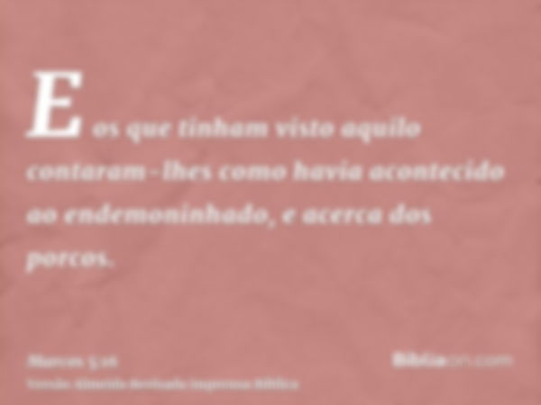 E os que tinham visto aquilo contaram-lhes como havia acontecido ao endemoninhado, e acerca dos porcos.