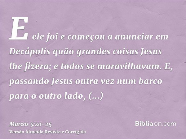 E ele foi e começou a anunciar em Decápolis quão grandes coisas Jesus lhe fizera; e todos se maravilhavam.E, passando Jesus outra vez num barco para o outro lad