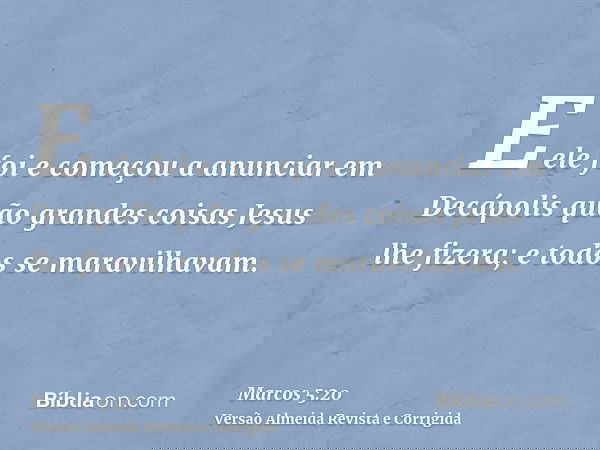 E ele foi e começou a anunciar em Decápolis quão grandes coisas Jesus lhe fizera; e todos se maravilhavam.