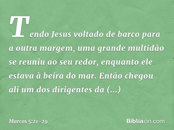 Tendo Jesus voltado de barco para a outra margem, uma grande multidão se reuniu ao seu redor, enquanto ele estava à beira do mar. Então chegou ali um dos dirige