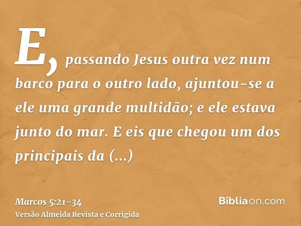 E, passando Jesus outra vez num barco para o outro lado, ajuntou-se a ele uma grande multidão; e ele estava junto do mar.E eis que chegou um dos principais da s