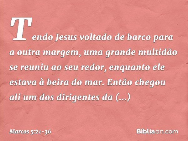 Tendo Jesus voltado de barco para a outra margem, uma grande multidão se reuniu ao seu redor, enquanto ele estava à beira do mar. Então chegou ali um dos dirige