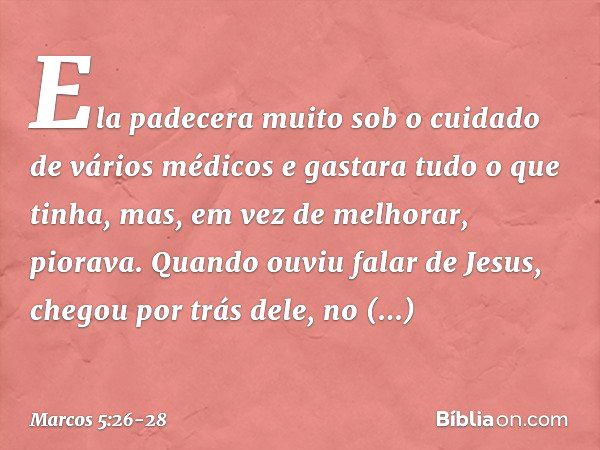 Ela padecera muito sob o cuidado de vários médicos e gastara tudo o que tinha, mas, em vez de melhorar, piorava. Quando ouviu falar de Jesus, chegou por trás de