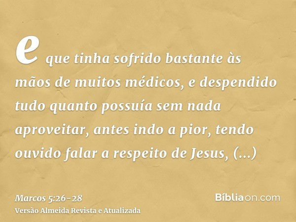 e que tinha sofrido bastante às mãos de muitos médicos, e despendido tudo quanto possuía sem nada aproveitar, antes indo a pior,tendo ouvido falar a respeito de