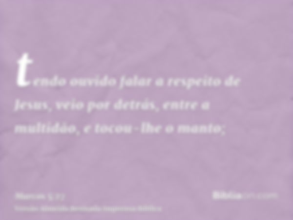 tendo ouvido falar a respeito de Jesus, veio por detrás, entre a multidão, e tocou-lhe o manto;