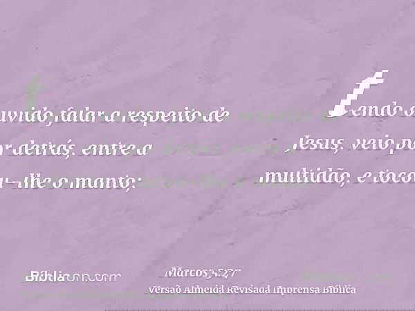 tendo ouvido falar a respeito de Jesus, veio por detrás, entre a multidão, e tocou-lhe o manto;