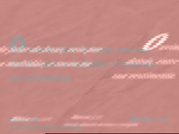 ouvindo falar de Jesus, veio por detrás, entre a multidão, e tocou na sua vestimenta.