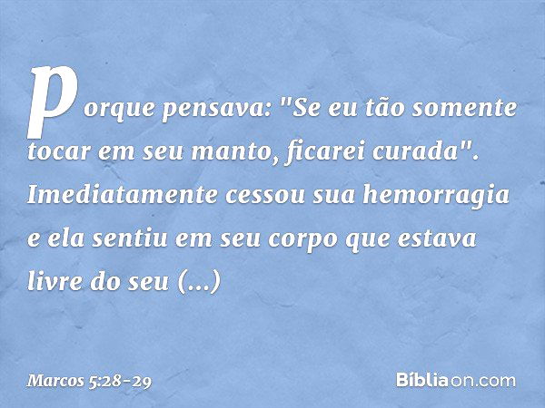 porque pensava: "Se eu tão somente tocar em seu manto, ficarei curada". Imediatamente cessou sua hemorragia e ela sentiu em seu corpo que estava livre do seu so