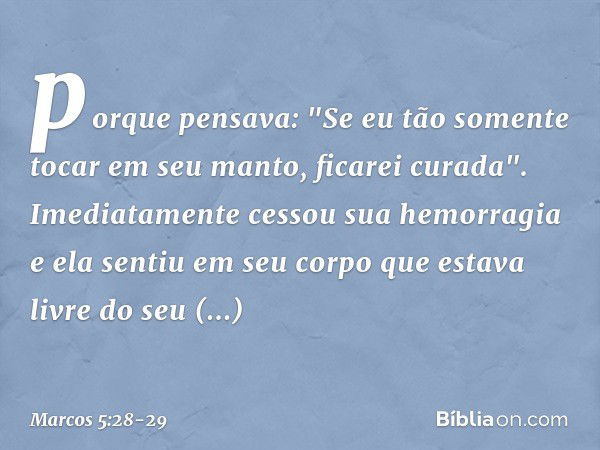 porque pensava: "Se eu tão somente tocar em seu manto, ficarei curada". Imediatamente cessou sua hemorragia e ela sentiu em seu corpo que estava livre do seu so