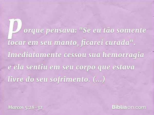 porque pensava: "Se eu tão somente tocar em seu manto, ficarei curada". Imediatamente cessou sua hemorragia e ela sentiu em seu corpo que estava livre do seu so