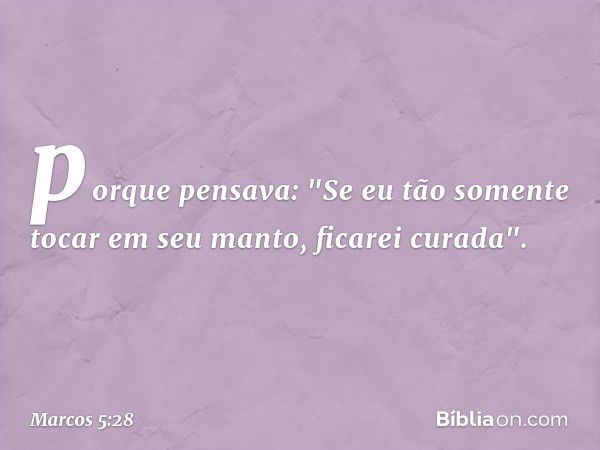 porque pensava: "Se eu tão somente tocar em seu manto, ficarei curada". -- Marcos 5:28