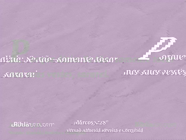 Porque dizia: Se tão-somente tocar nas suas vestes, sararei.