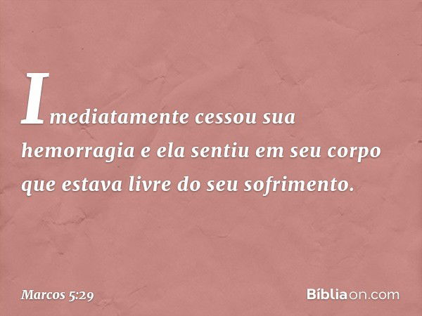 Imediatamente cessou sua hemorragia e ela sentiu em seu corpo que estava livre do seu sofrimento. -- Marcos 5:29