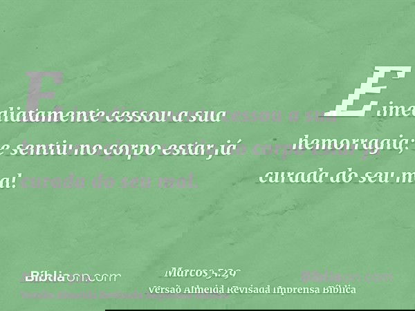 E imediatamente cessou a sua hemorragia; e sentiu no corpo estar já curada do seu mal.