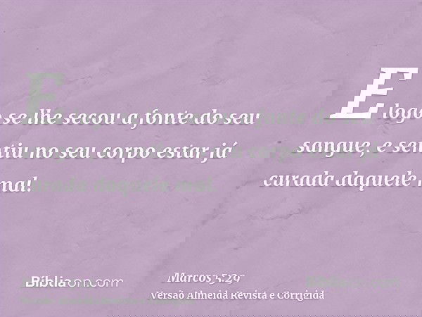 E logo se lhe secou a fonte do seu sangue, e sentiu no seu corpo estar já curada daquele mal.