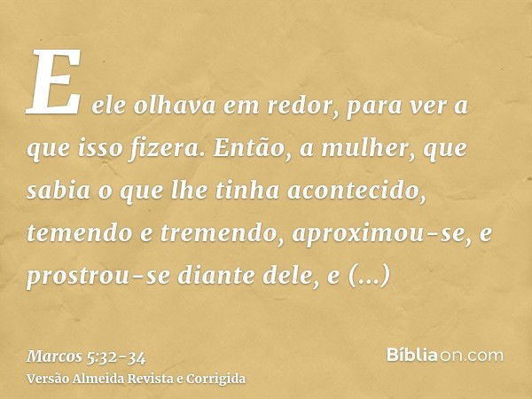 E ele olhava em redor, para ver a que isso fizera.Então, a mulher, que sabia o que lhe tinha acontecido, temendo e tremendo, aproximou-se, e prostrou-se diante 