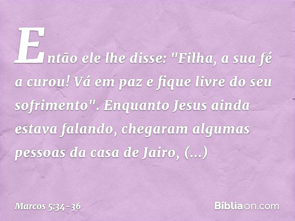 Então ele lhe disse: "Filha, a sua fé a curou! Vá em paz e fique livre do seu sofrimento". Enquanto Jesus ainda estava falando, chegaram algumas pessoas da casa