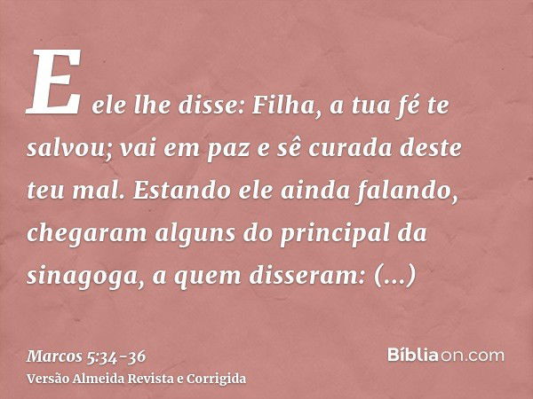 E ele lhe disse: Filha, a tua fé te salvou; vai em paz e sê curada deste teu mal.Estando ele ainda falando, chegaram alguns do principal da sinagoga, a quem dis