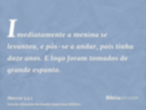 Imediatamente a menina se levantou, e pôs-se a andar, pois tinha doze anos. E logo foram tomados de grande espanto.