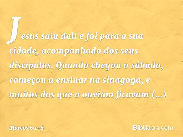 Jesus saiu dali e foi para a sua cidade, acompanhado dos seus discípulos. Quando chegou o sábado, começou a ensinar na sinagoga, e muitos dos que o ouviam ficav