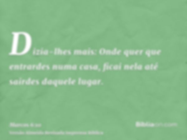 Dizia-lhes mais: Onde quer que entrardes numa casa, ficai nela até sairdes daquele lugar.