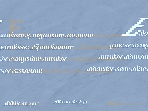 Eles saíram e pregaram ao povo que se arrependesse. Expulsavam muitos demônios e ungiam muitos doentes com óleo e os curavam. -- Marcos 6:12-13