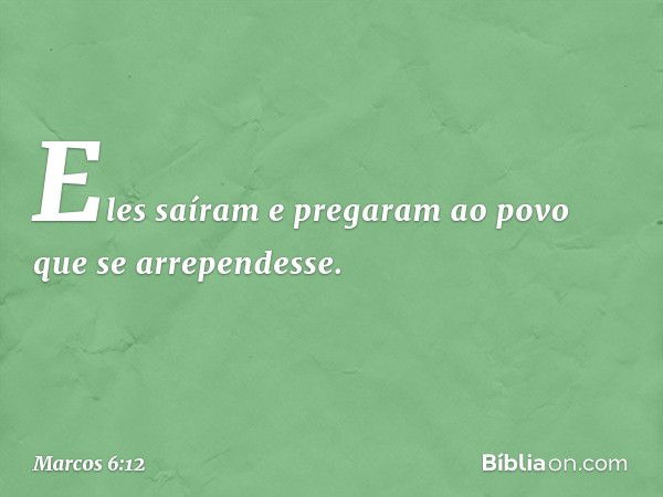 Eles saíram e pregaram ao povo que se arrependesse. -- Marcos 6:12