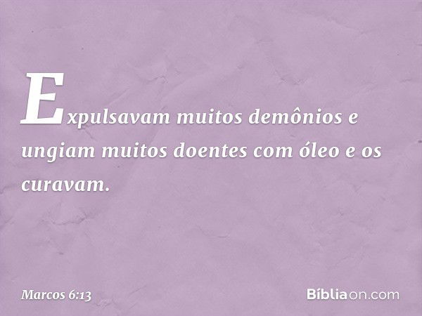 Expulsavam muitos demônios e ungiam muitos doentes com óleo e os curavam. -- Marcos 6:13