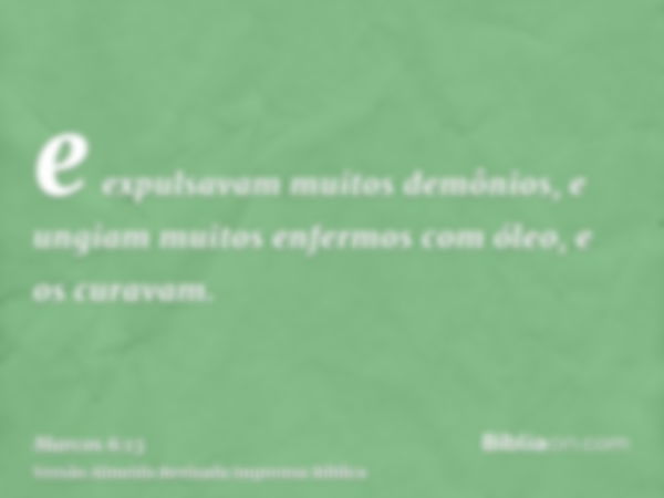 e expulsavam muitos demônios, e ungiam muitos enfermos com óleo, e os curavam.