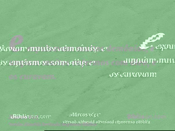 e expulsavam muitos demônios, e ungiam muitos enfermos com óleo, e os curavam.