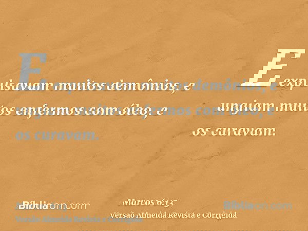 E expulsavam muitos demônios, e ungiam muitos enfermos com óleo, e os curavam.