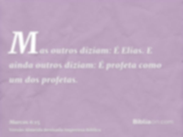 Mas outros diziam: É Elias. E ainda outros diziam: É profeta como um dos profetas.