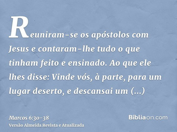 Reuniram-se os apóstolos com Jesus e contaram-lhe tudo o que tinham feito e ensinado.Ao que ele lhes disse: Vinde vós, à parte, para um lugar deserto, e descans