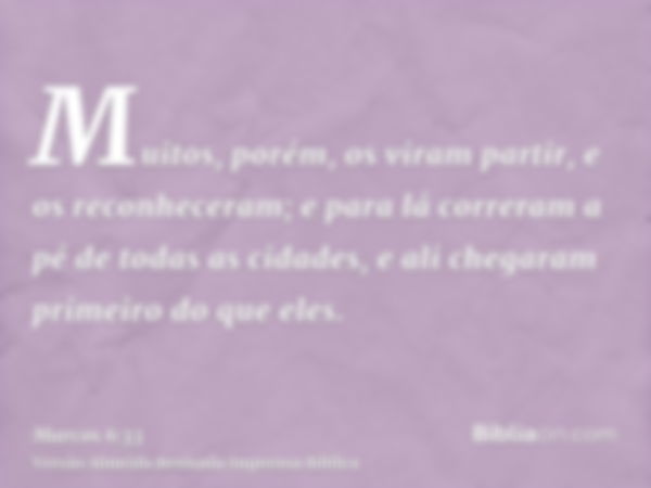 Muitos, porém, os viram partir, e os reconheceram; e para lá correram a pé de todas as cidades, e ali chegaram primeiro do que eles.