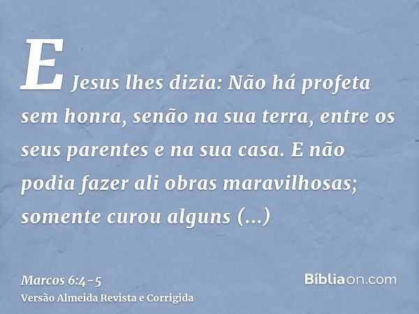 E Jesus lhes dizia: Não há profeta sem honra, senão na sua terra, entre os seus parentes e na sua casa.E não podia fazer ali obras maravilhosas; somente curou a