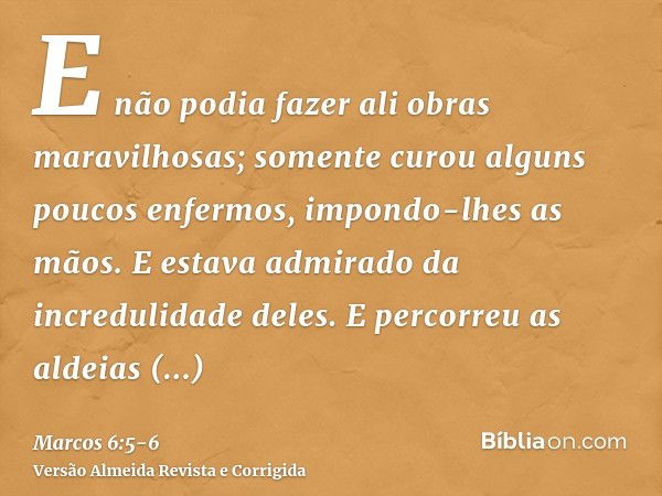 E não podia fazer ali obras maravilhosas; somente curou alguns poucos enfermos, impondo-lhes as mãos.E estava admirado da incredulidade deles. E percorreu as al