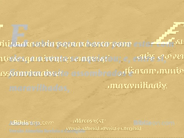 E subiu para o barco para estar com eles, e o vento se aquietou; e, entre si, ficaram muito assombrados e maravilhados,