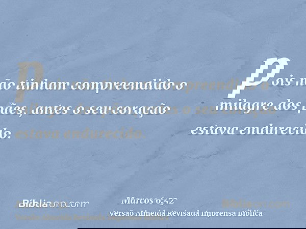 pois não tinham compreendido o milagre dos pães, antes o seu coração estava endurecido.