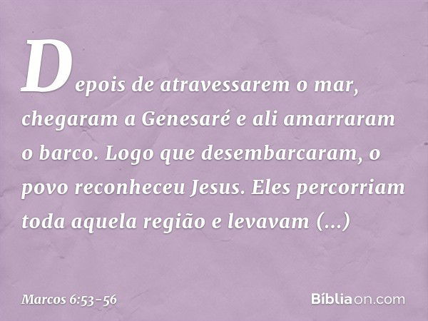 Depois de atravessarem o mar, chegaram a Genesaré e ali amarraram o barco. Logo que desembarcaram, o povo reconheceu Jesus. Eles percorriam toda aquela região e